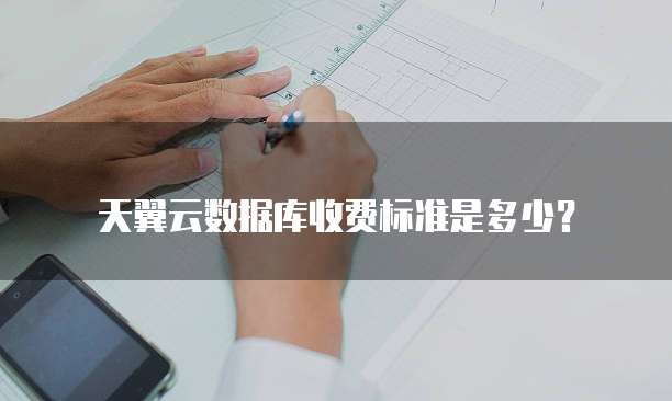天翼云数据库收费标准是多少?