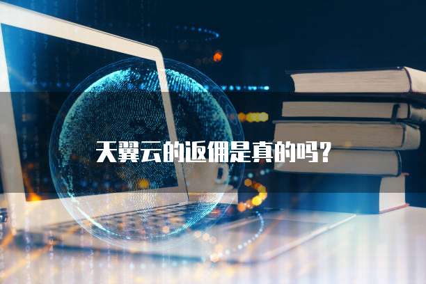 天翼云的返佣是真的吗?