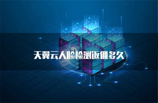 天翼云人脸检测返佣多久