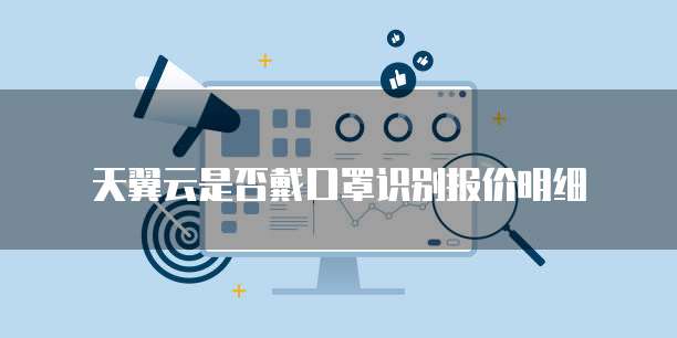 天翼云是否戴口罩识别报价明细
