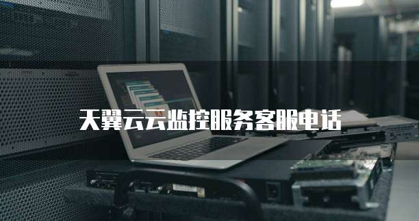 天翼云云监控服务客服电话