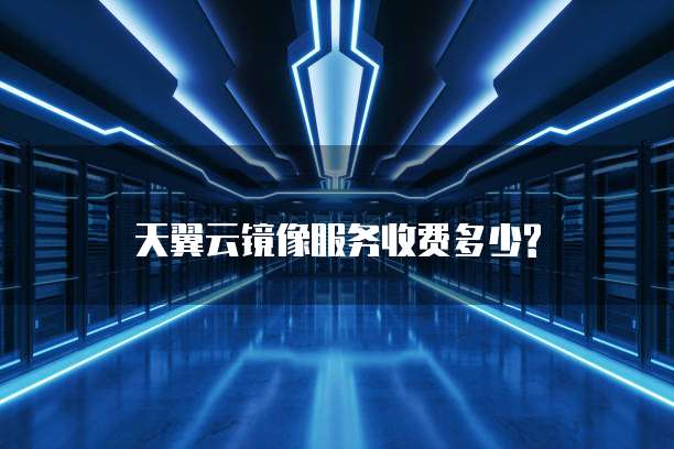 天翼云镜像服务收费多少?