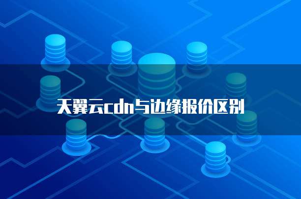 天翼云cdn与边缘报价区别