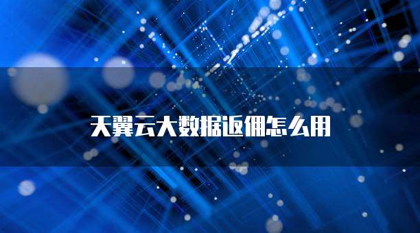 天翼云大数据返佣怎么用
