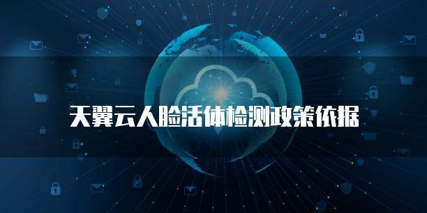 天翼云人脸活体检测政策依据
