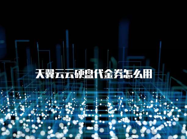 天翼云云硬盘代金券怎么用