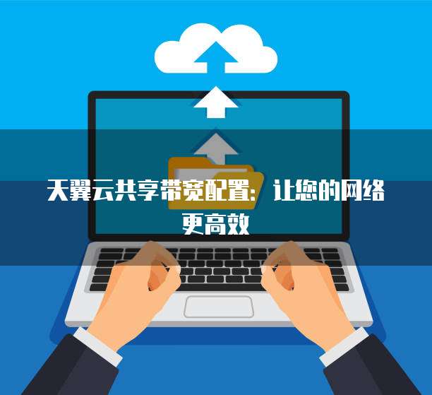 天翼云共享带宽配置：让您的网络更高效