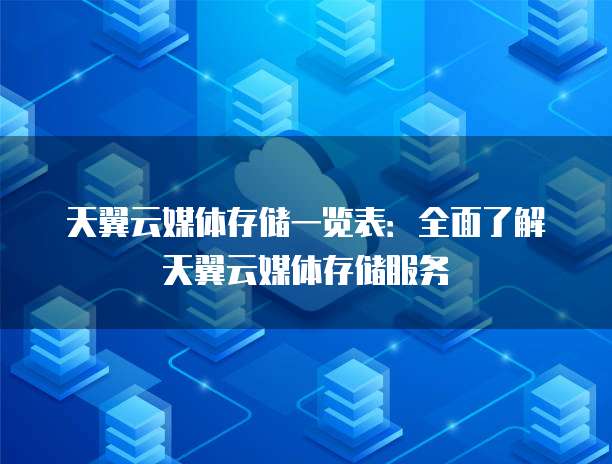 天翼云媒体存储一览表：全面了解天翼云媒体存储服务
