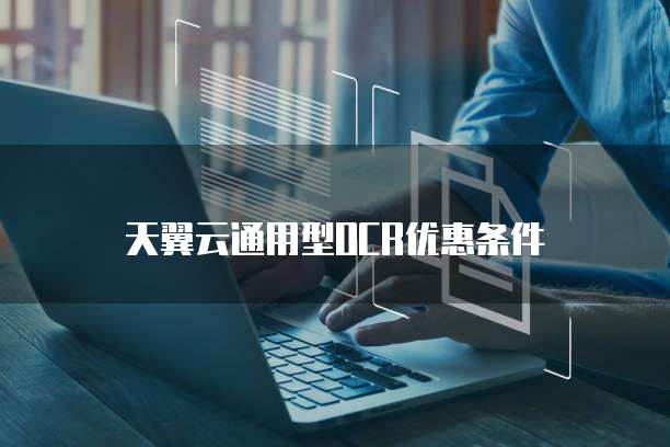 天翼云通用型OCR优惠条件