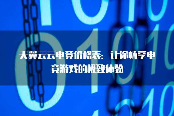 天翼云云电竞价格表:让你畅享电竞游戏的极致体验