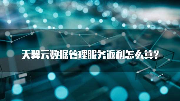 天翼云数据管理服务返利怎么算?