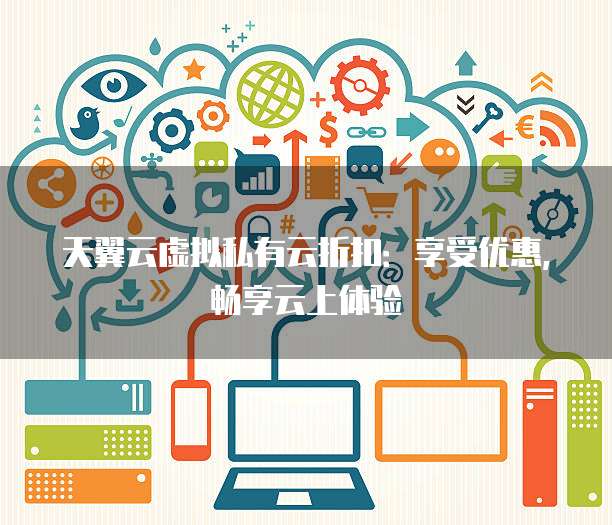 天翼云虚拟私有云折扣:享受优惠,畅享云上体验