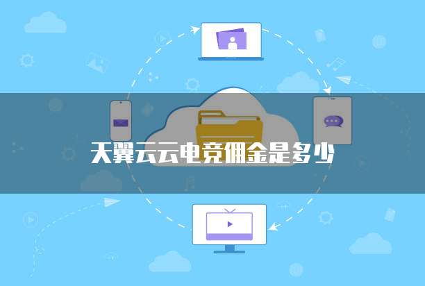 天翼云云电竞佣金是多少