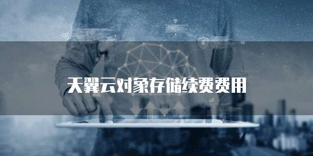 天翼云对象存储续费费用