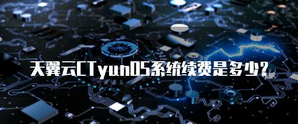 天翼云CTyunOS系统续费是多少?