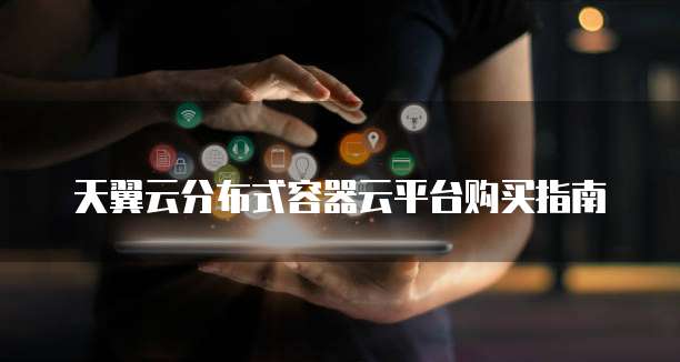 天翼云分布式容器云平台购买指南