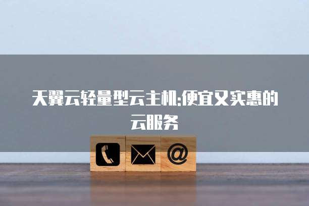 天翼云轻量型云主机:便宜又实惠的云服务