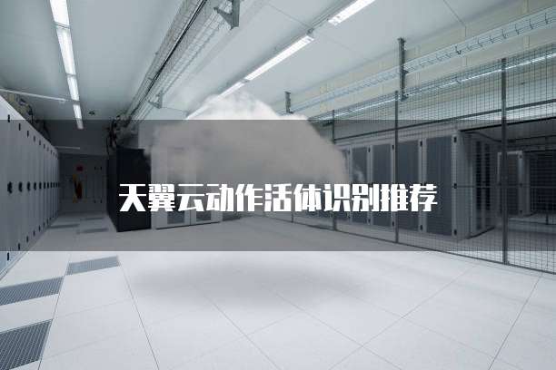 天翼云动作活体识别推荐