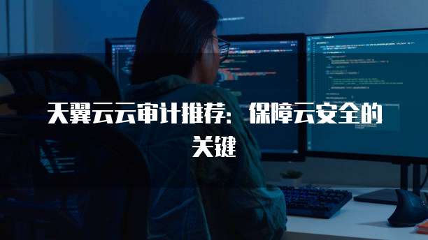 天翼云云审计推荐:保障云安全的关键