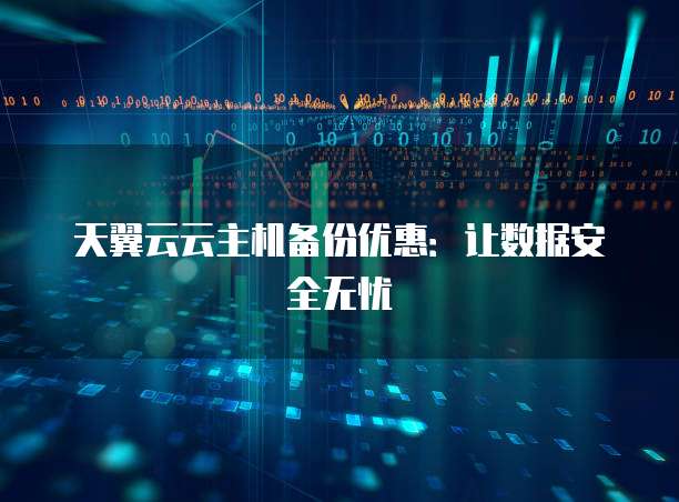 天翼云云主机备份优惠:让数据安全无忧