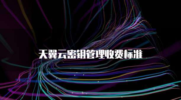 天翼云密钥管理收费标准
