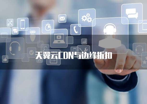 天翼云CDN与边缘折扣