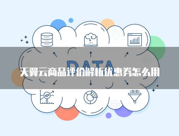 天翼云商品评价解析优惠券怎么用