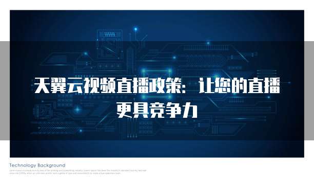 天翼云视频直播政策:让您的直播更具竞争力
