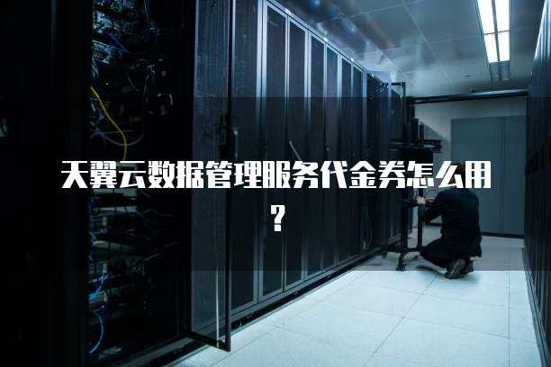 天翼云数据管理服务代金券怎么用？