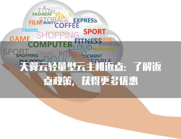 天翼云轻量型云主机返点:了解返点政策,获得更多优惠
