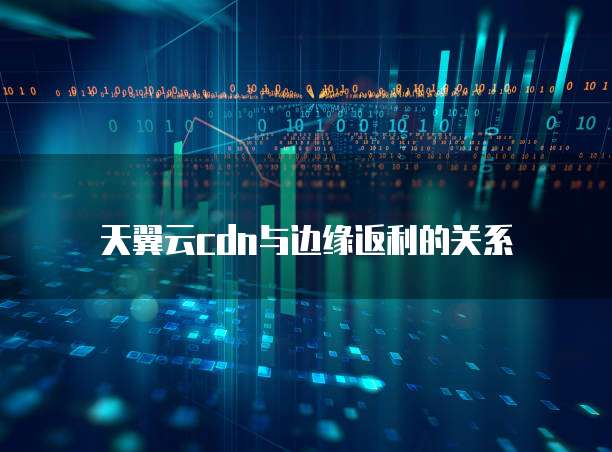 天翼云cdn与边缘返利的关系