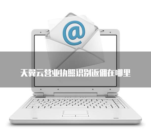 天翼云营业执照识别返佣在哪里