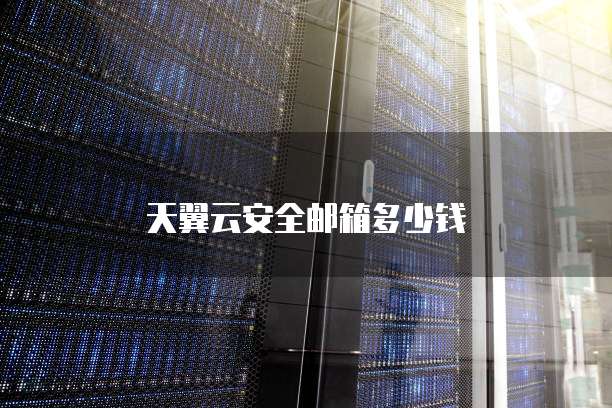 天翼云安全邮箱多少钱