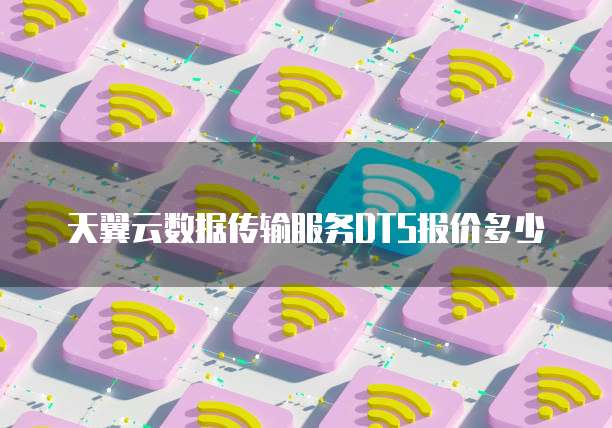 天翼云数据传输服务DTS报价多少