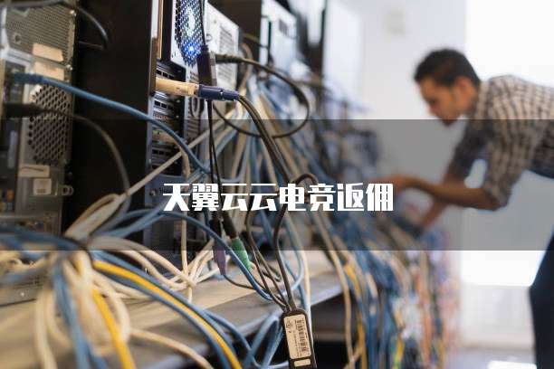 天翼云云电竞返佣