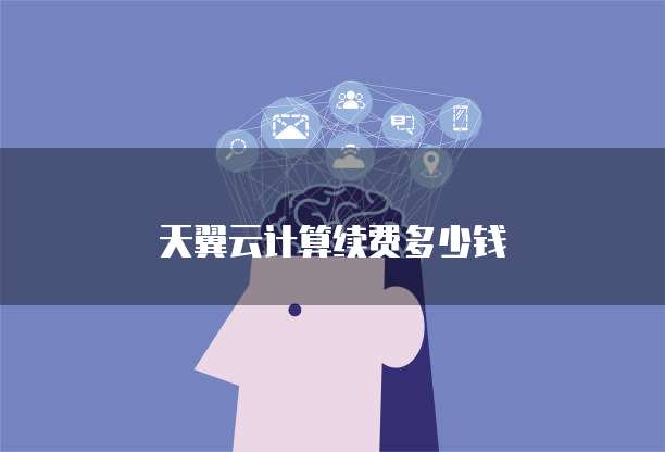 天翼云计算续费多少钱