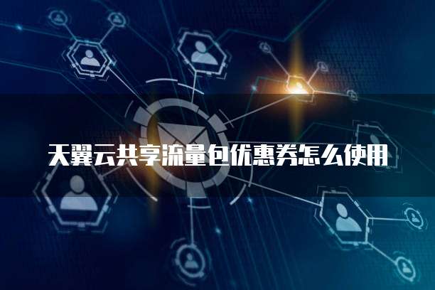 天翼云共享流量包优惠券怎么使用