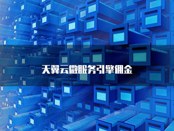 天翼云微服务引擎佣金
