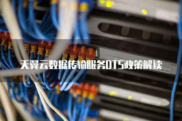 天翼云数据传输服务DTS政策解读