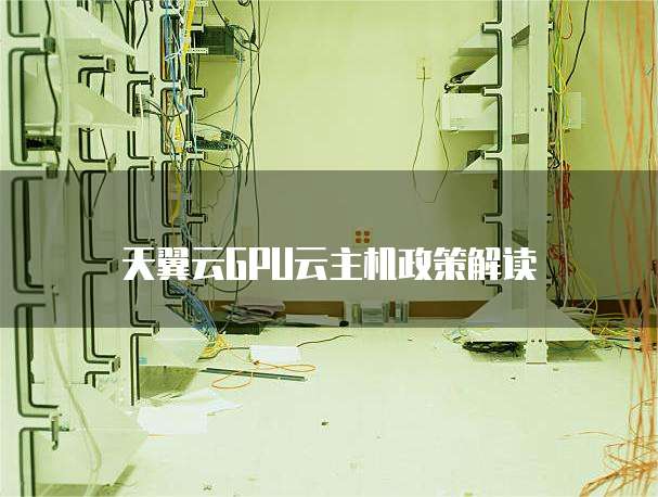 天翼云GPU云主机政策解读