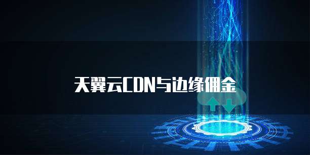 天翼云CDN与边缘佣金