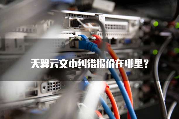 天翼云文本纠错报价在哪里?