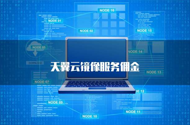 天翼云镜像服务佣金