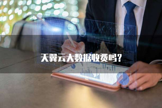 天翼云大数据收费吗?