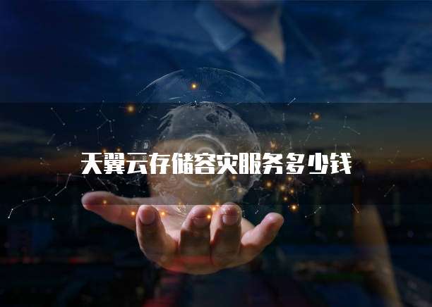 天翼云存储容灾服务多少钱