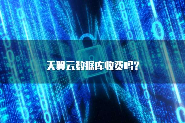 天翼云数据库收费吗?