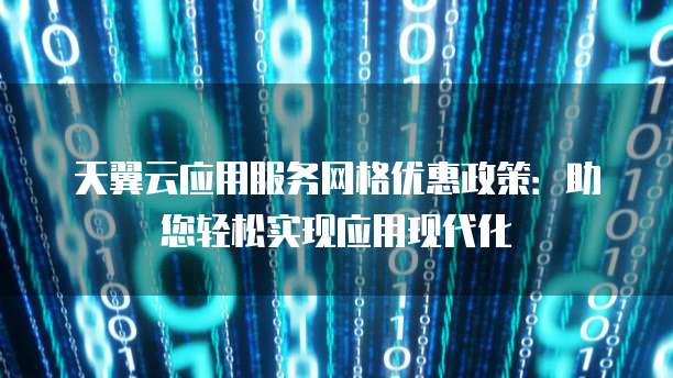 天翼云应用服务网格优惠政策:助您轻松实现应用现代化