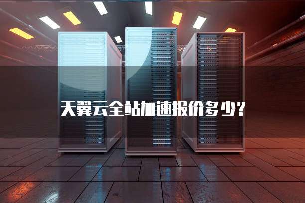天翼云全站加速报价多少?