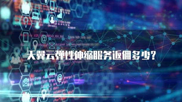 天翼云弹性伸缩服务返佣多少?