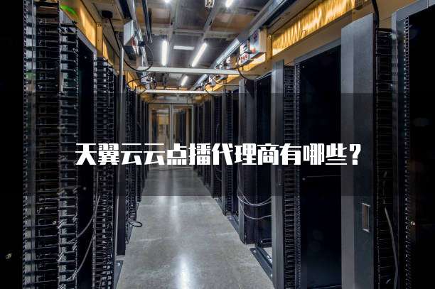天翼云云点播代理商有哪些?
